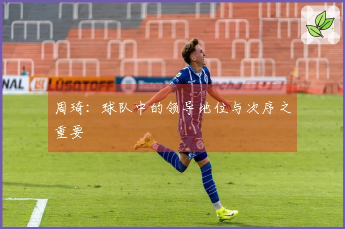 周琦:球队中的领导地位与次序之重要