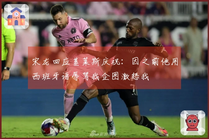 宋龙回应基莱斯庆祝：因之前他用西班牙语辱骂我企图激怒我